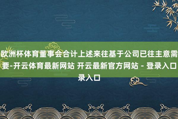 欧洲杯体育董事会合计上述来往基于公司已往主意需要-开云体育最新网站 开云最新官方网站 - 登录入口