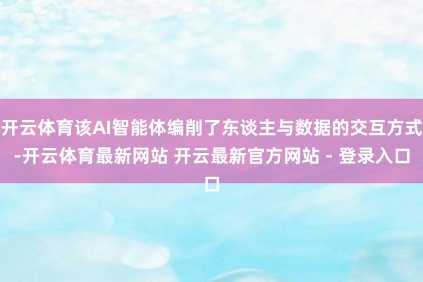 开云体育该AI智能体编削了东谈主与数据的交互方式-开云体育最新网站 开云最新官方网站 - 登录入口