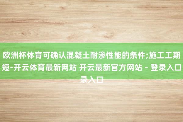 欧洲杯体育可确认混凝土耐渗性能的条件;施工工期短-开云体育最新网站 开云最新官方网站 - 登录入口