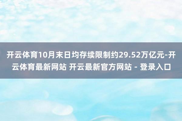 开云体育10月末日均存续限制约29.52万亿元-开云体育最新网站 开云最新官方网站 - 登录入口