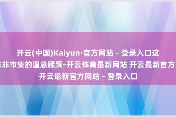 开云(中国)Kaiyun·官方网站 - 登录入口这亦然科兴在中东非市集的遑急蹂躏-开云体育最新网站 开云最新官方网站 - 登录入口