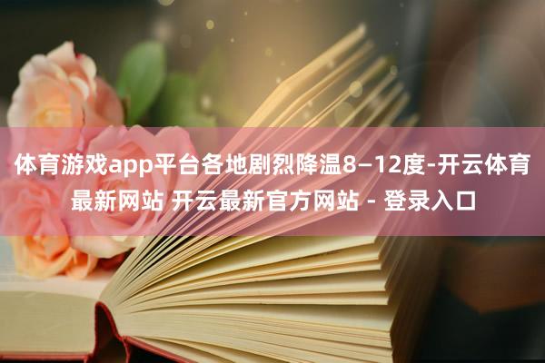 体育游戏app平台各地剧烈降温8—12度-开云体育最新网站 开云最新官方网站 - 登录入口