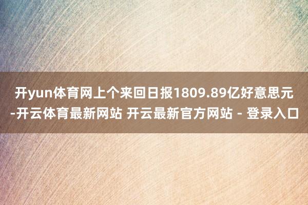 开yun体育网上个来回日报1809.89亿好意思元-开云体育最新网站 开云最新官方网站 - 登录入口