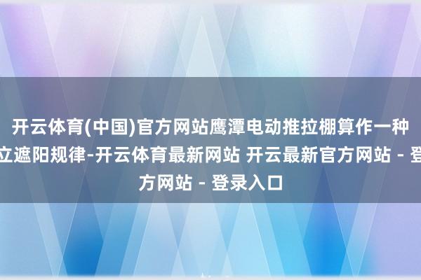 开云体育(中国)官方网站鹰潭电动推拉棚算作一种当代成立遮阳规律-开云体育最新网站 开云最新官方网站 - 登录入口