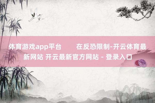 体育游戏app平台 在反恐限制-开云体育最新网站 开云最新官方网站 - 登录入口