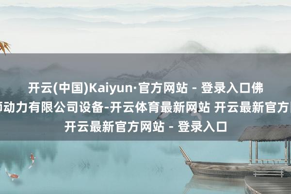 开云(中国)Kaiyun·官方网站 - 登录入口佛山市南海区中狮动力有限公司设备-开云体育最新网站 开云最新官方网站 - 登录入口
