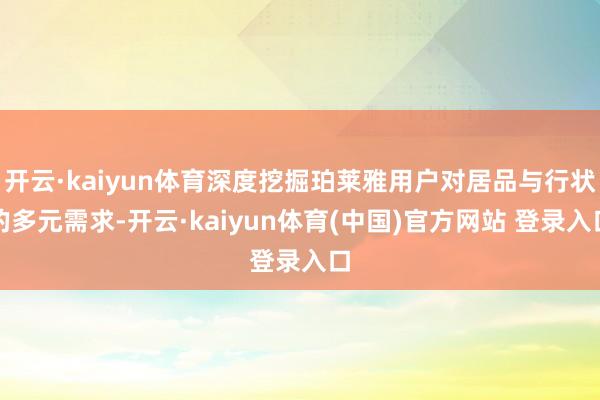 开云·kaiyun体育深度挖掘珀莱雅用户对居品与行状的多元需求-开云·kaiyun体育(中国)官方网站 登录入口