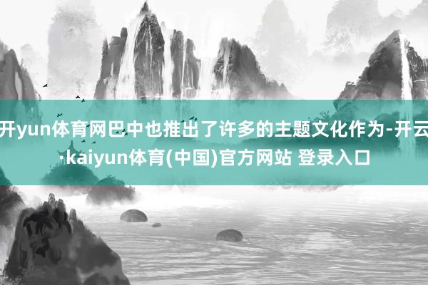 开yun体育网巴中也推出了许多的主题文化作为-开云·kaiyun体育(中国)官方网站 登录入口