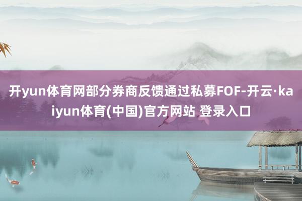 开yun体育网部分券商反馈通过私募FOF-开云·kaiyun体育(中国)官方网站 登录入口