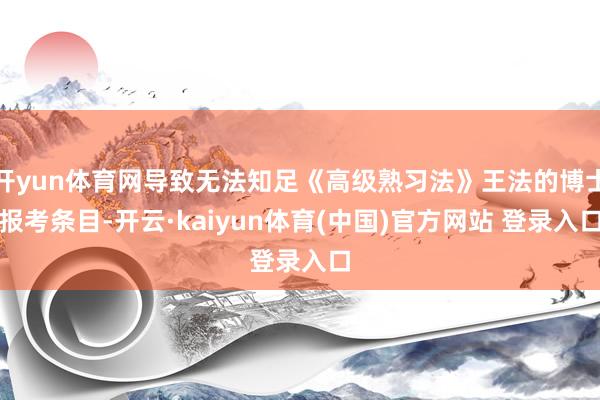 开yun体育网导致无法知足《高级熟习法》王法的博士报考条目-开云·kaiyun体育(中国)官方网站 登录入口