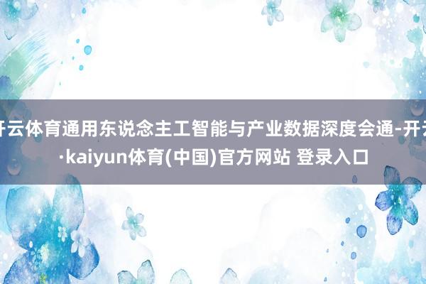 开云体育通用东说念主工智能与产业数据深度会通-开云·kaiyun体育(中国)官方网站 登录入口