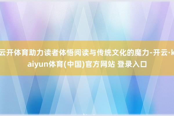 云开体育助力读者体悟阅读与传统文化的魔力-开云·kaiyun体育(中国)官方网站 登录入口