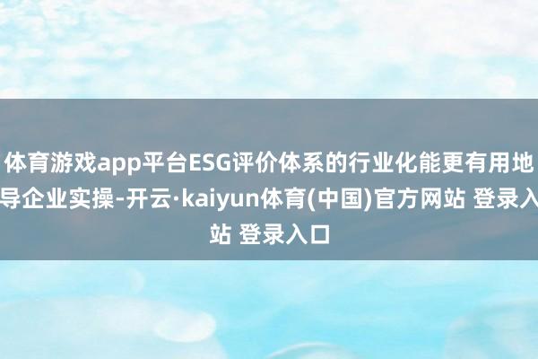 体育游戏app平台ESG评价体系的行业化能更有用地指导企业实操-开云·kaiyun体育(中国)官方网站 登录入口