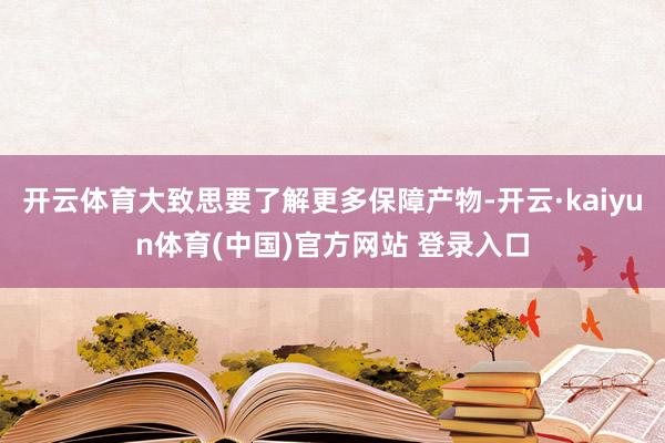 开云体育大致思要了解更多保障产物-开云·kaiyun体育(中国)官方网站 登录入口