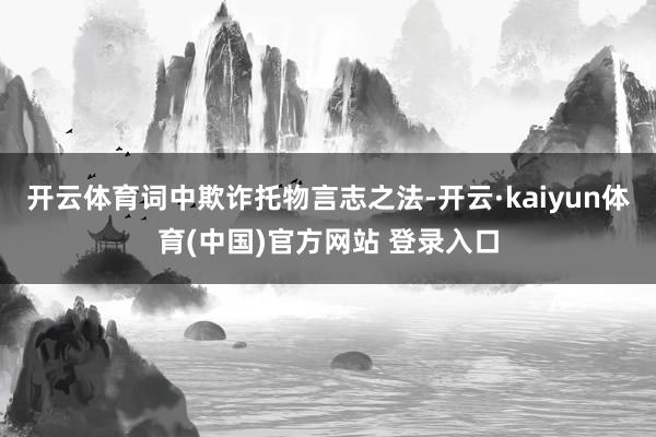 开云体育词中欺诈托物言志之法-开云·kaiyun体育(中国)官方网站 登录入口