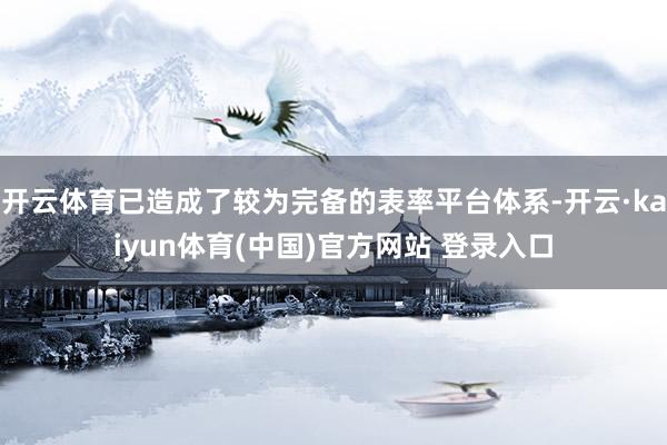 开云体育已造成了较为完备的表率平台体系-开云·kaiyun体育(中国)官方网站 登录入口