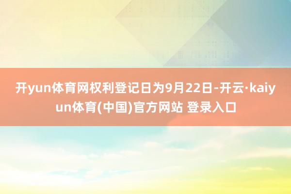 开yun体育网权利登记日为9月22日-开云·kaiyun体育(中国)官方网站 登录入口