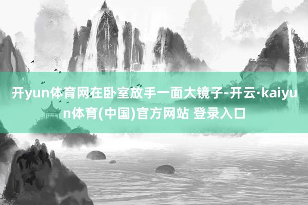 开yun体育网在卧室放手一面大镜子-开云·kaiyun体育(中国)官方网站 登录入口