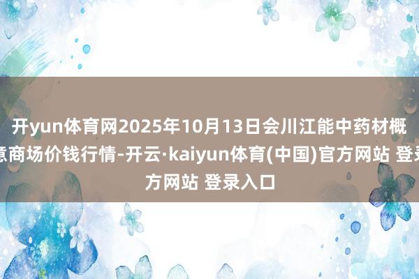 开yun体育网2025年10月13日会川江能中药材概述生意商场价钱行情-开云·kaiyun体育(中国)官方网站 登录入口